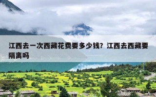 江西去一次西藏花费要多少钱？江西去西藏要隔离吗