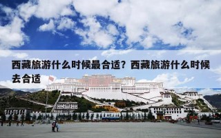 西藏旅游什么时候最合适？西藏旅游什么时候去合适
