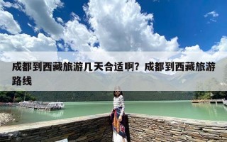 成都到西藏旅游几天合适啊？成都到西藏旅游路线
