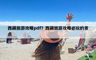 西藏旅游攻略pdf？西藏旅游攻略必玩的景点