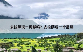 去拉萨玩一周够吗？去拉萨玩一个星期