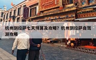 杭州到拉萨七天预算及攻略？杭州到拉萨自驾游攻略
