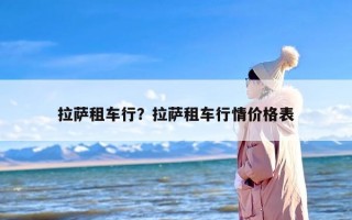 拉萨租车行？拉萨租车行情价格表