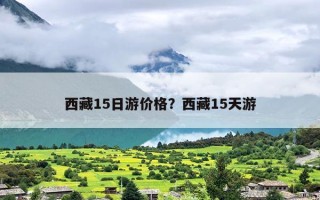 西藏15日游价格？西藏15天游