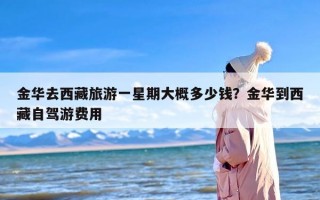 金华去西藏旅游一星期大概多少钱？金华到西藏自驾游费用