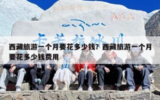 西藏旅游一个月要花多少钱？西藏旅游一个月要花多少钱费用