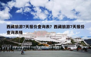 西藏旅游7天报价查询表？西藏旅游7天报价查询表格