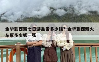 金华到西藏七日游准备多少钱？金华到西藏火车票多少钱一张