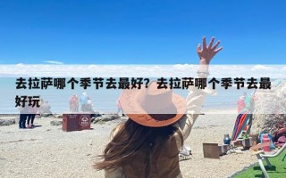 去拉萨哪个季节去最好？去拉萨哪个季节去最好玩