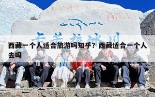 西藏一个人适合旅游吗知乎？西藏适合一个人去吗
