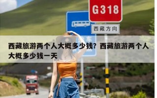 西藏旅游两个人大概多少钱？西藏旅游两个人大概多少钱一天