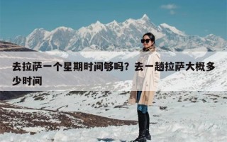 去拉萨一个星期时间够吗？去一趟拉萨大概多少时间