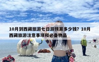 10月到西藏旅游七日游预算多少钱？10月西藏旅游注意事项和必备物品