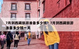 7月到西藏旅游准备多少钱？7月到西藏旅游准备多少钱一天