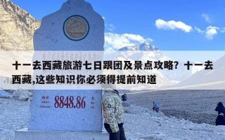 十一去西藏旅游七日跟团及景点攻略？十一去西藏,这些知识你必须得提前知道