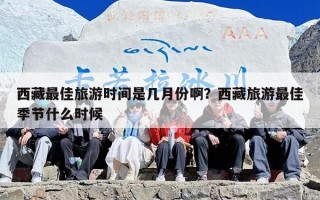 西藏最佳旅游时间是几月份啊？西藏旅游最佳季节什么时候