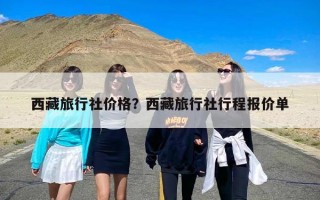 西藏旅行社价格？西藏旅行社行程报价单