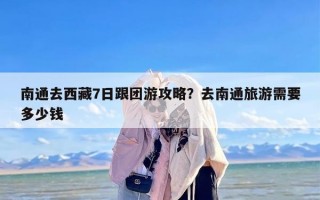 南通去西藏7日跟团游攻略？去南通旅游需要多少钱