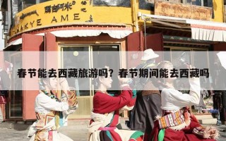春节能去西藏旅游吗？春节期间能去西藏吗