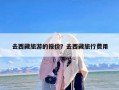 去西藏旅游的报价？去西藏旅行费用