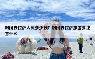 跟团去拉萨大概多少钱？跟团去拉萨旅游要注意什么