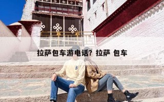 拉萨包车游电话？拉萨 包车