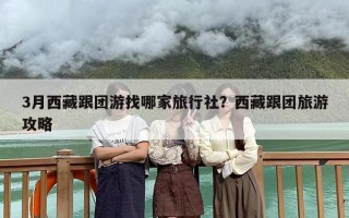 3月西藏跟团游找哪家旅行社？西藏跟团旅游攻略