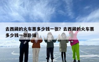 去西藏的火车票多少钱一张？去西藏的火车票多少钱一张卧铺