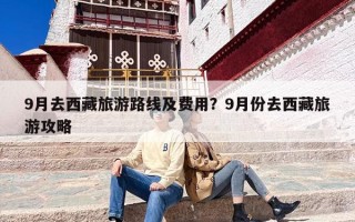 9月去西藏旅游路线及费用？9月份去西藏旅游攻略
