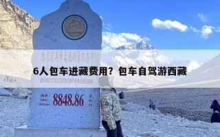 6人包车进藏费用？包车自驾游西藏