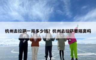 杭州去拉萨一周多少钱？杭州去拉萨要隔离吗