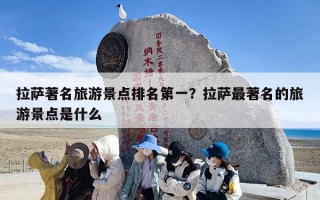 拉萨著名旅游景点排名第一？拉萨最著名的旅游景点是什么