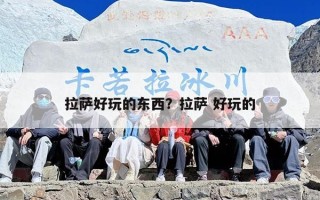 拉萨好玩的东西？拉萨 好玩的