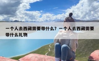 一个人去西藏需要带什么？一个人去西藏需要带什么礼物