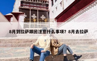 8月到拉萨跟团注意什么事项？8月去拉萨