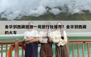 金华到西藏旅游一周旅行社推荐？金华到西藏的火车