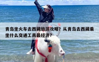 青岛坐火车去西藏旅游攻略？从青岛去西藏乘坐什么交通工具最经济?