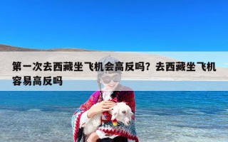 第一次去西藏坐飞机会高反吗？去西藏坐飞机容易高反吗