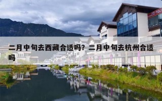 二月中旬去西藏合适吗？二月中旬去杭州合适吗
