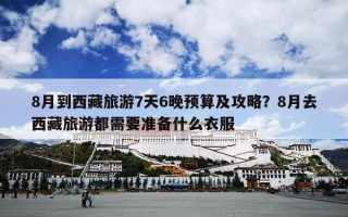 8月到西藏旅游7天6晚预算及攻略？8月去西藏旅游都需要准备什么衣服