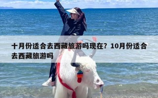 十月份适合去西藏旅游吗现在？10月份适合去西藏旅游吗