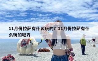 11月份拉萨有什么玩的？11月份拉萨有什么玩的地方