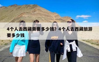 4个人去西藏需要多少钱？4个人去西藏旅游要多少钱