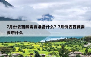 7月份去西藏需要准备什么？7月份去西藏需要带什么