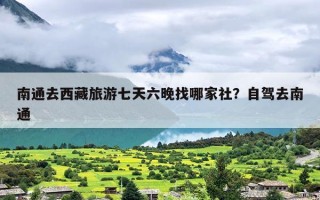 南通去西藏旅游七天六晚找哪家社？自驾去南通