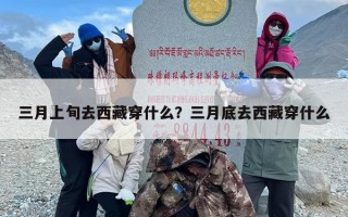 三月上旬去西藏穿什么？三月底去西藏穿什么