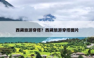 西藏旅游穿搭？西藏旅游穿搭图片