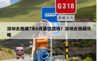 深圳去西藏7天6夜最佳路线？深圳去西藏攻略