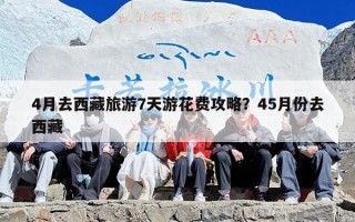 4月去西藏旅游7天游花费攻略？45月份去西藏