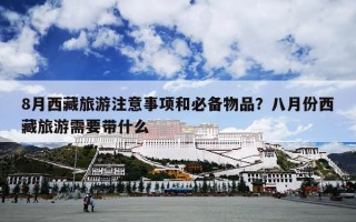 8月西藏旅游注意事项和必备物品？八月份西藏旅游需要带什么